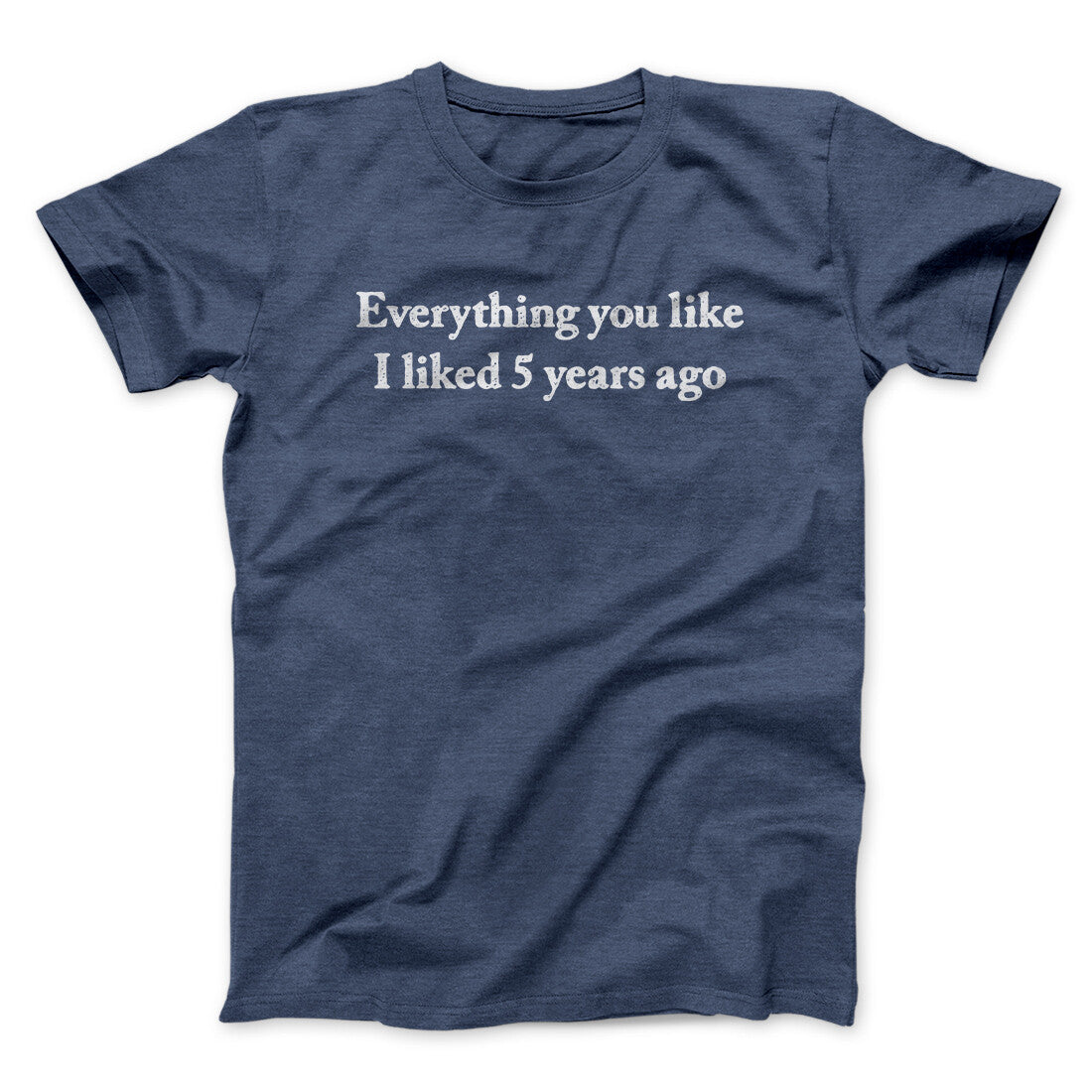 Everything You Like I Liked 5 Years Ago Men/Unisex T-Shirt
