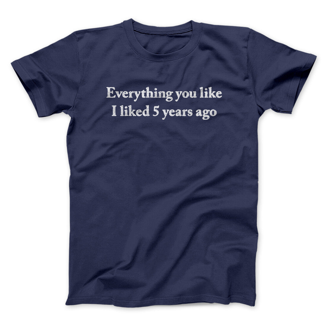 Everything You Like I Liked 5 Years Ago Men/Unisex T-Shirt