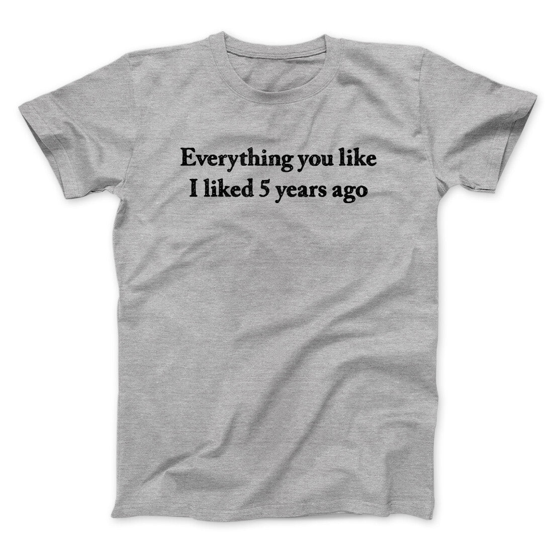 Everything You Like I Liked 5 Years Ago Men/Unisex T-Shirt