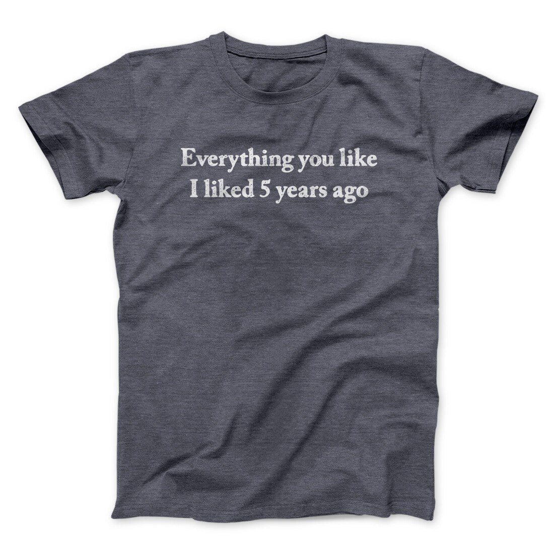 Everything You Like I Liked 5 Years Ago Men/Unisex T-Shirt