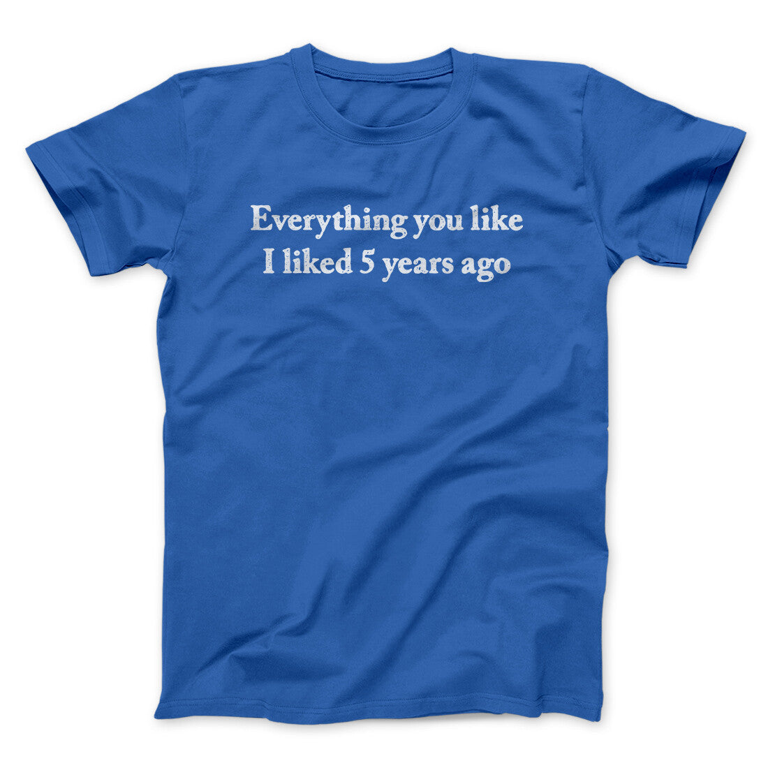 Everything You Like I Liked 5 Years Ago Men/Unisex T-Shirt