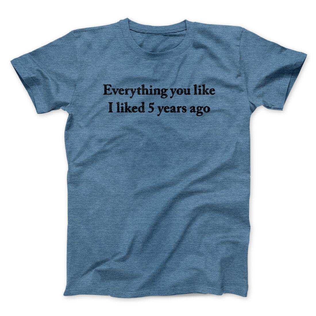 Everything You Like I Liked 5 Years Ago Men/Unisex T-Shirt